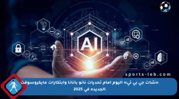 «شات جي بي تي» اليوم أمام تحديات نانو بانانا وابتكارات مايكروسوفت الجديدة في 2025